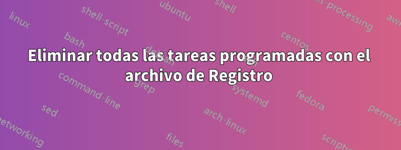 Eliminar todas las tareas programadas con el archivo de Registro