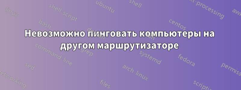 Невозможно пинговать компьютеры на другом маршрутизаторе
