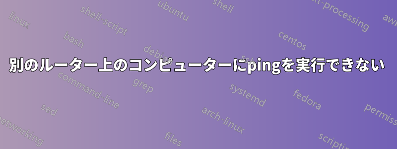 別のルーター上のコンピューターにpingを実行できない