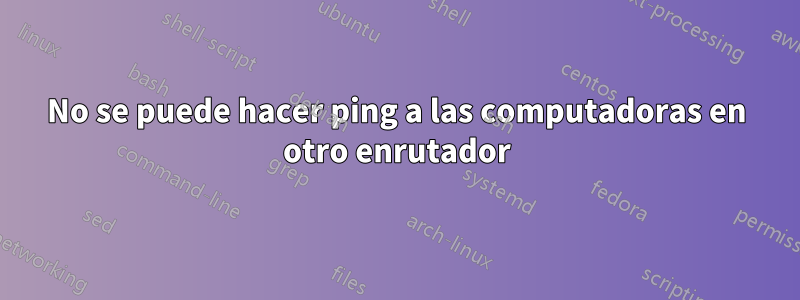 No se puede hacer ping a las computadoras en otro enrutador