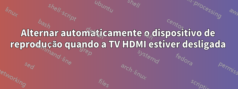 Alternar automaticamente o dispositivo de reprodução quando a TV HDMI estiver desligada