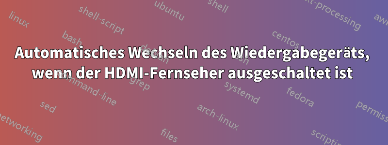 Automatisches Wechseln des Wiedergabegeräts, wenn der HDMI-Fernseher ausgeschaltet ist