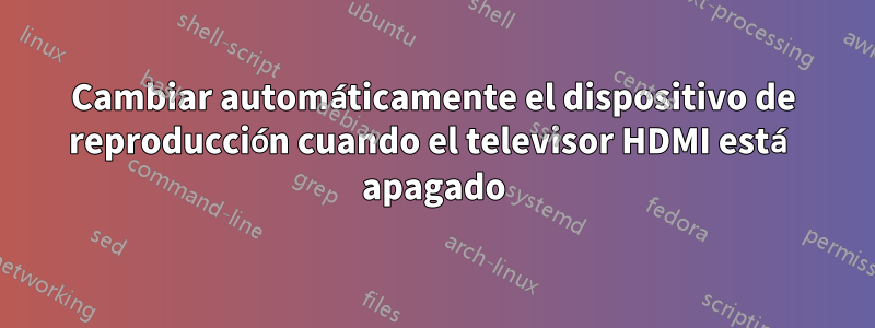 Cambiar automáticamente el dispositivo de reproducción cuando el televisor HDMI está apagado