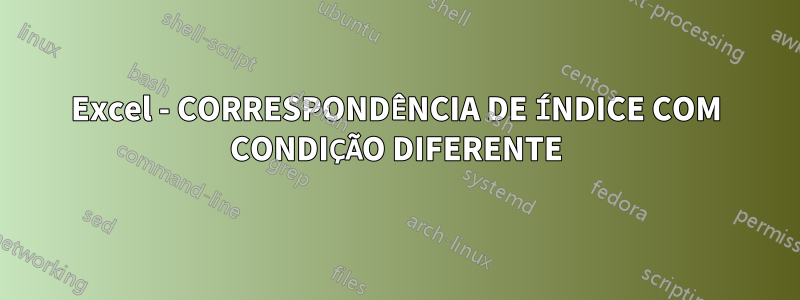 Excel - CORRESPONDÊNCIA DE ÍNDICE COM CONDIÇÃO DIFERENTE