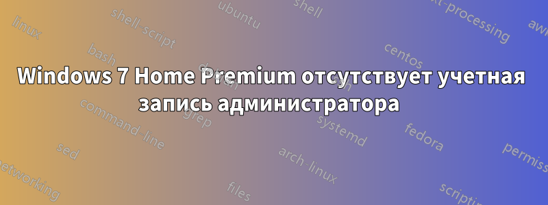 Windows 7 Home Premium отсутствует учетная запись администратора 