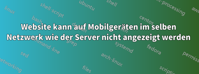 Website kann auf Mobilgeräten im selben Netzwerk wie der Server nicht angezeigt werden