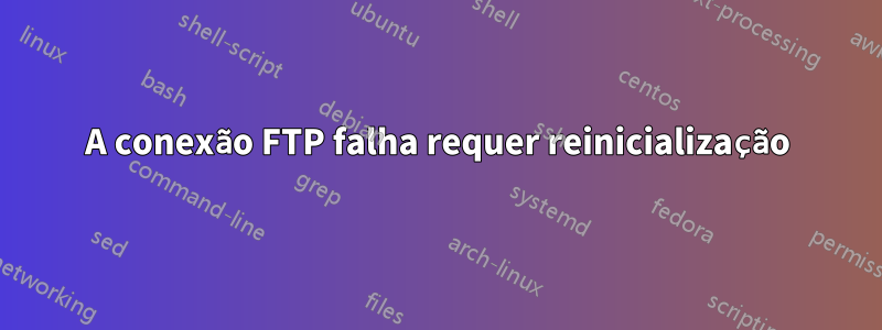 A conexão FTP falha requer reinicialização