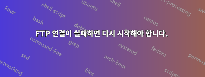 FTP 연결이 실패하면 다시 시작해야 합니다.