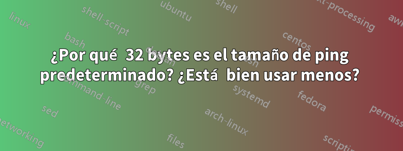 ¿Por qué 32 bytes es el tamaño de ping predeterminado? ¿Está bien usar menos?