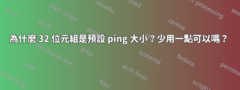 為什麼 32 位元組是預設 ping 大小?少用一點可以嗎?