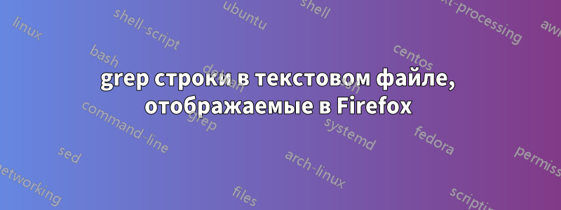 grep строки в текстовом файле, отображаемые в Firefox