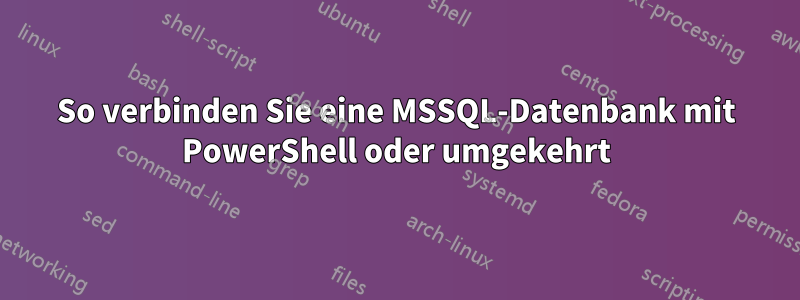 So verbinden Sie eine MSSQL-Datenbank mit PowerShell oder umgekehrt