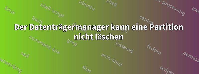 Der Datenträgermanager kann eine Partition nicht löschen