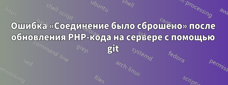Ошибка «Соединение было сброшено» после обновления PHP-кода на сервере с помощью git