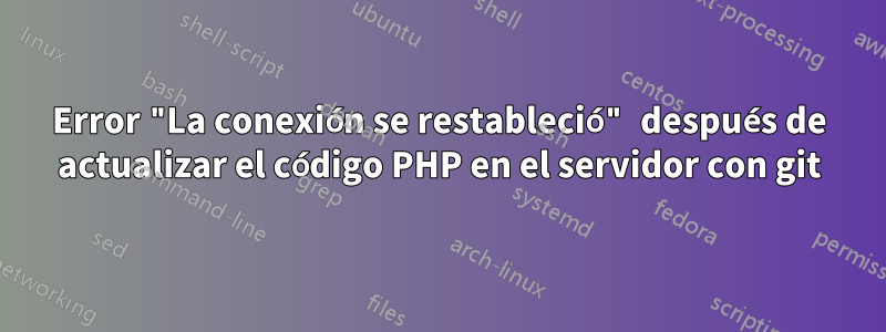 Error "La conexión se restableció" después de actualizar el código PHP en el servidor con git