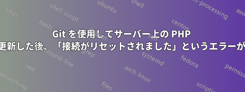 Git を使用してサーバー上の PHP コードを更新した後、「接続がリセットされました」というエラーが発生する