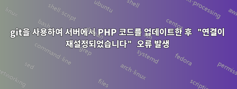 git을 사용하여 서버에서 PHP 코드를 업데이트한 후 "연결이 재설정되었습니다" 오류 발생