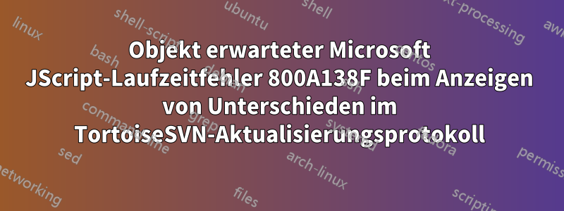 Objekt erwarteter Microsoft JScript-Laufzeitfehler 800A138F beim Anzeigen von Unterschieden im TortoiseSVN-Aktualisierungsprotokoll