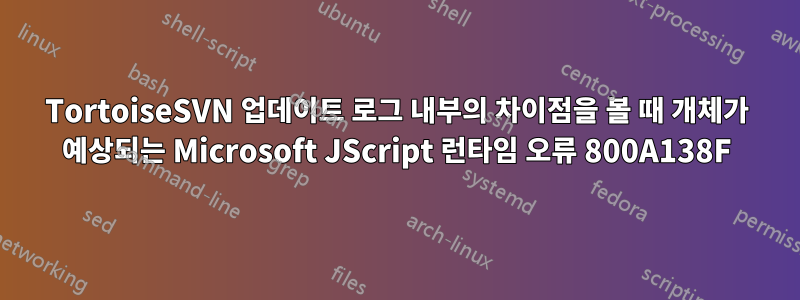 TortoiseSVN 업데이트 로그 내부의 차이점을 볼 때 개체가 예상되는 Microsoft JScript 런타임 오류 800A138F