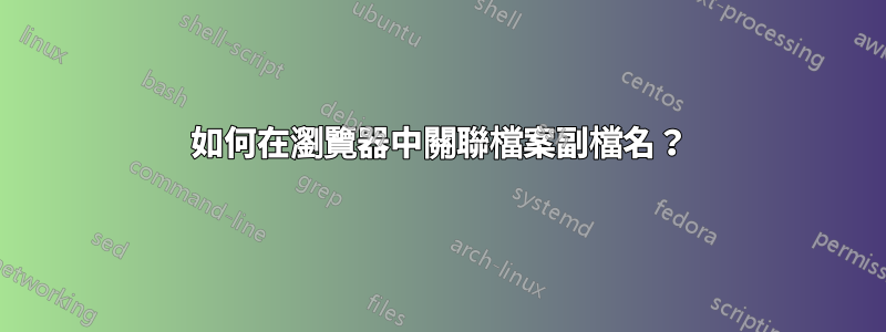 如何在瀏覽器中關聯檔案副檔名？