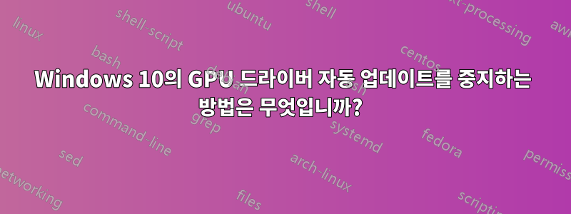 Windows 10의 GPU 드라이버 자동 업데이트를 중지하는 방법은 무엇입니까? 