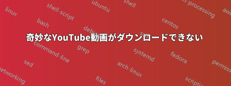 奇妙なYouTube動画がダウンロードできない