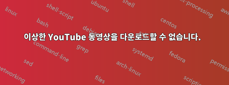 이상한 YouTube 동영상을 다운로드할 수 없습니다. 
