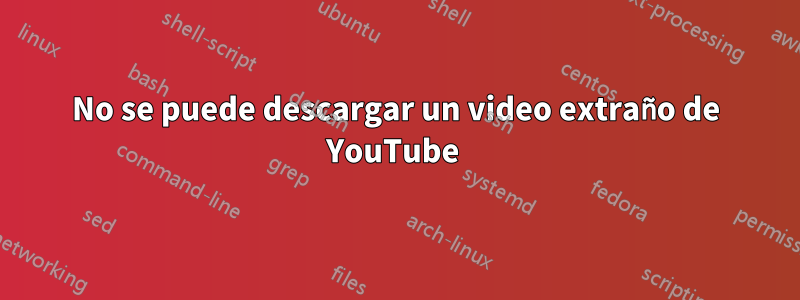 No se puede descargar un video extraño de YouTube 