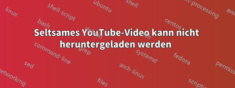 Seltsames YouTube-Video kann nicht heruntergeladen werden 