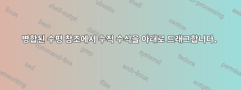 병합된 수평 참조에서 수직 수식을 아래로 드래그합니다.