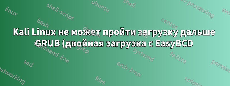 Kali Linux не может пройти загрузку дальше GRUB (двойная загрузка с EasyBCD)