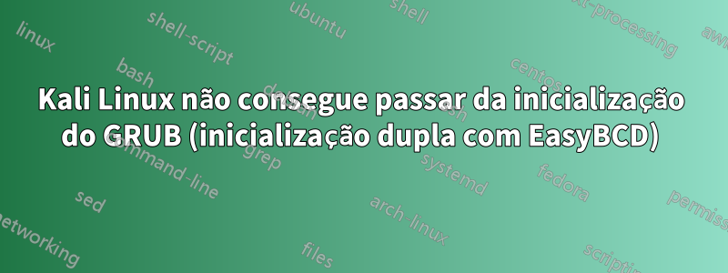 Kali Linux não consegue passar da inicialização do GRUB (inicialização dupla com EasyBCD)