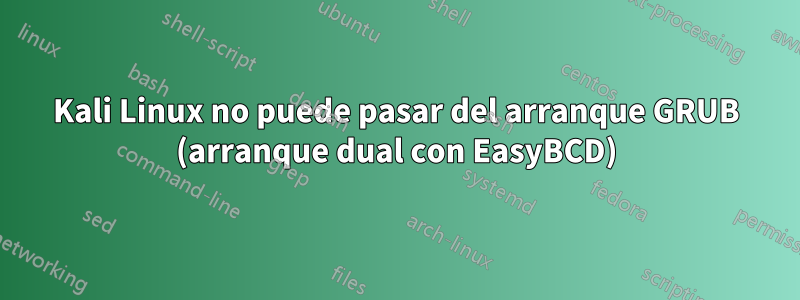Kali Linux no puede pasar del arranque GRUB (arranque dual con EasyBCD)