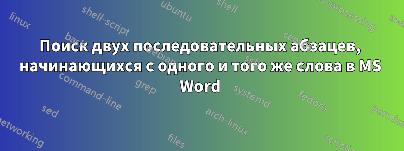 Поиск двух последовательных абзацев, начинающихся с одного и того же слова в MS Word