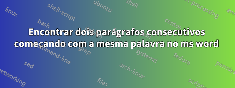 Encontrar dois parágrafos consecutivos começando com a mesma palavra no ms word