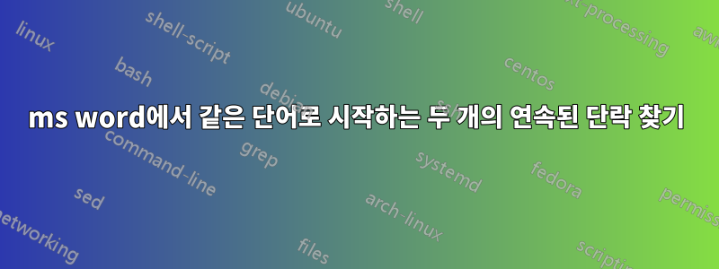 ms word에서 같은 단어로 시작하는 두 개의 연속된 단락 찾기