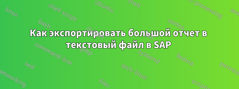 Как экспортировать большой отчет в текстовый файл в SAP