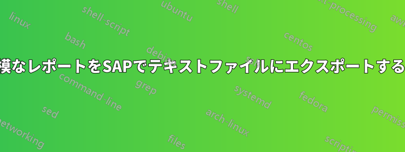 大規模なレポートをSAPでテキストファイルにエクスポートする方法