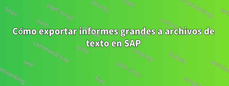 Cómo exportar informes grandes a archivos de texto en SAP