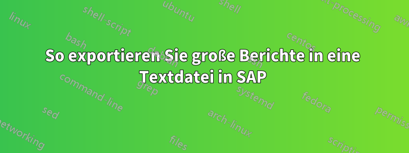 So exportieren Sie große Berichte in eine Textdatei in SAP