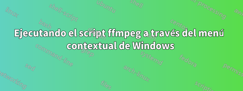 Ejecutando el script ffmpeg a través del menú contextual de Windows