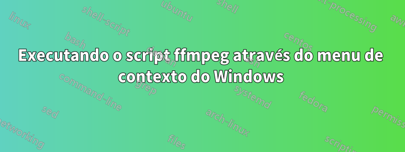 Executando o script ffmpeg através do menu de contexto do Windows