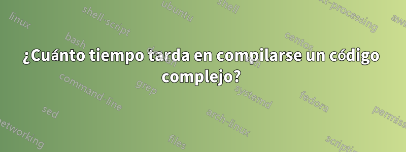 ¿Cuánto tiempo tarda en compilarse un código complejo?
