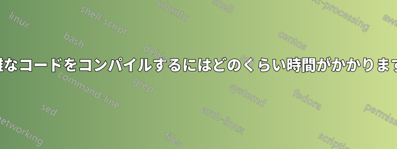 複雑なコードをコンパイルするにはどのくらい時間がかかりますか