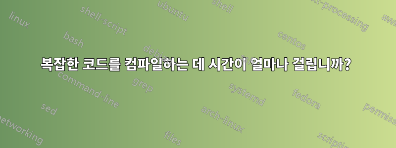 복잡한 코드를 컴파일하는 데 시간이 얼마나 걸립니까?