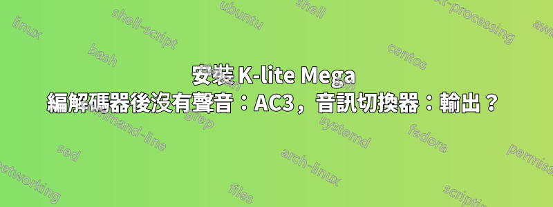 安裝 K-lite Mega 編解碼器後沒有聲音：AC3，音訊切換器：輸出？