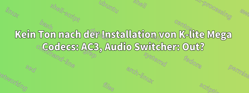 Kein Ton nach der Installation von K-lite Mega Codecs: AC3, Audio Switcher: Out?