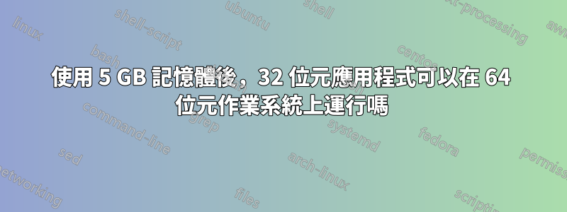 使用 5 GB 記憶體後，32 位元應用程式可以在 64 位元作業系統上運行嗎