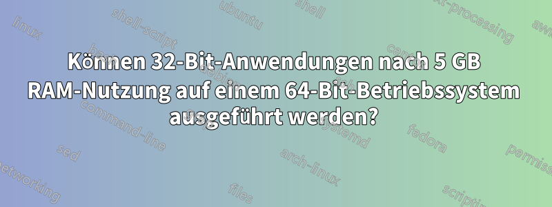 Können 32-Bit-Anwendungen nach 5 GB RAM-Nutzung auf einem 64-Bit-Betriebssystem ausgeführt werden?