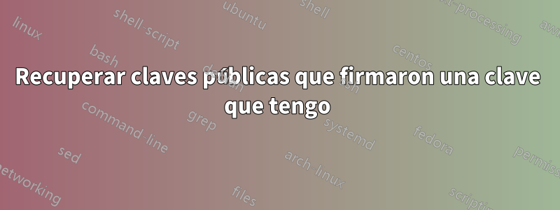Recuperar claves públicas que firmaron una clave que tengo